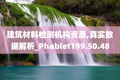 建筑材料检测机构资质,真实数据解析_Phablet199.50.48