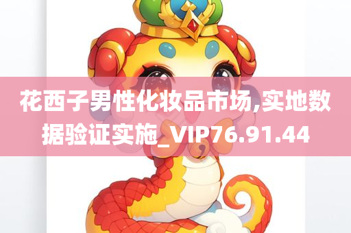 花西子男性化妆品市场,实地数据验证实施_VIP76.91.44