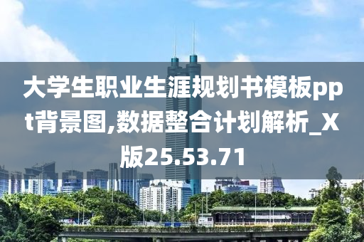 大学生职业生涯规划书模板ppt背景图,数据整合计划解析_X版25.53.71