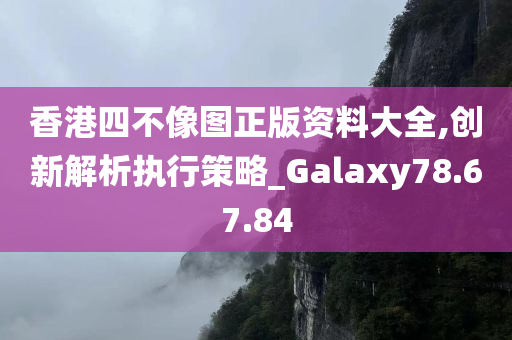 香港四不像图正版资料大全,创新解析执行策略_Galaxy78.67.84