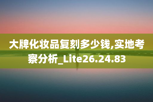 大牌化妆品复刻多少钱,实地考察分析_Lite26.24.83