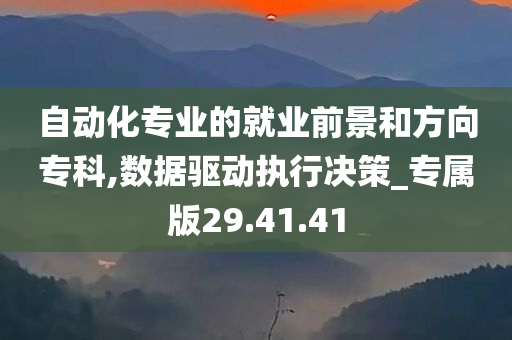 自动化专业的就业前景和方向专科,数据驱动执行决策_专属版29.41.41