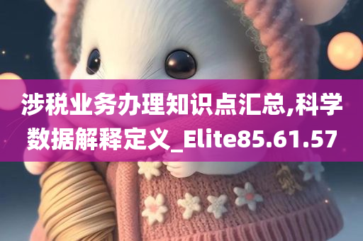 涉税业务办理知识点汇总,科学数据解释定义_Elite85.61.57