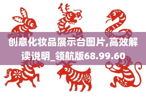 创意化妆品展示台图片,高效解读说明_领航版68.99.60