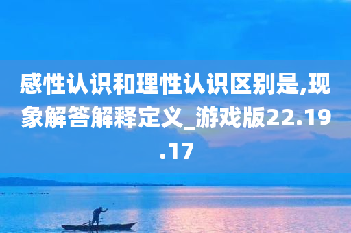 感性认识和理性认识区别是,现象解答解释定义_游戏版22.19.17