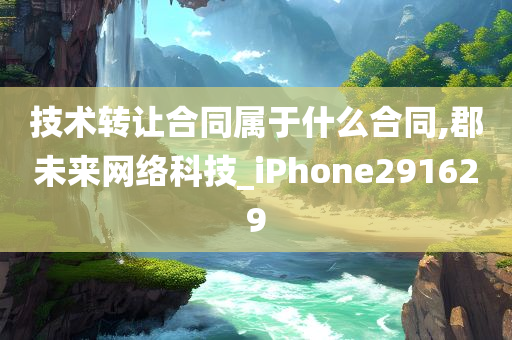 技术转让合同属于什么合同,郡未来网络科技_iPhone291629