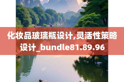 化妆品玻璃瓶设计,灵活性策略设计_bundle81.89.96