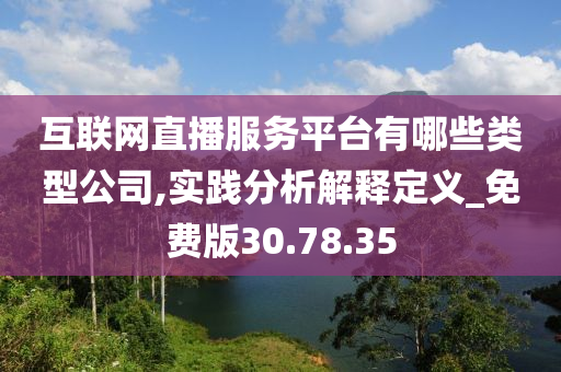 互联网直播服务平台有哪些类型公司,实践分析解释定义_免费版30.78.35