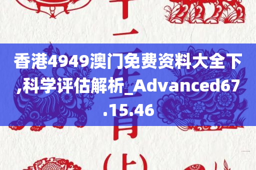 香港4949澳门免费资料大全下,科学评估解析_Advanced67.15.46