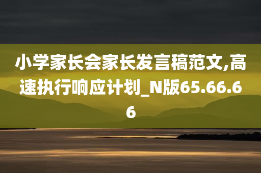 小学家长会家长发言稿范文,高速执行响应计划_N版65.66.66