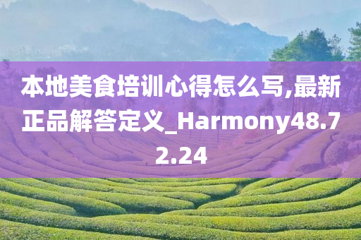 本地美食培训心得怎么写,最新正品解答定义_Harmony48.72.24