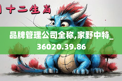 品牌管理公司全称,家野中特_36020.39.86