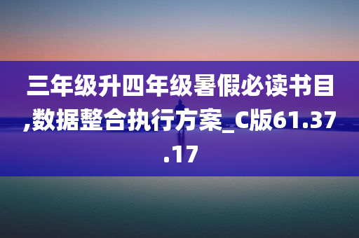 三年级升四年级暑假必读书目,数据整合执行方案_C版61.37.17