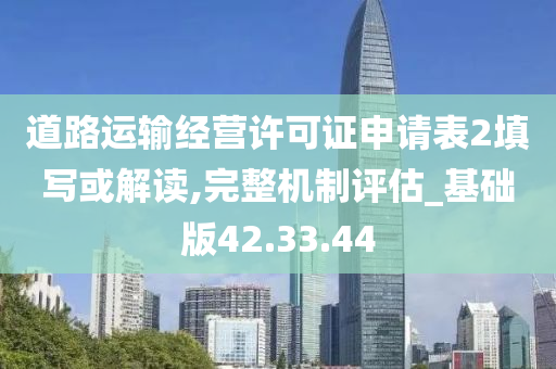 道路运输经营许可证申请表2填写或解读,完整机制评估_基础版42.33.44