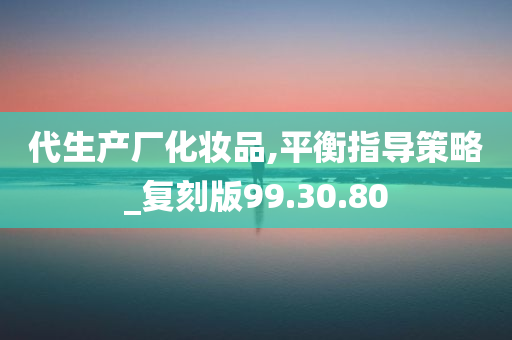 代生产厂化妆品,平衡指导策略_复刻版99.30.80