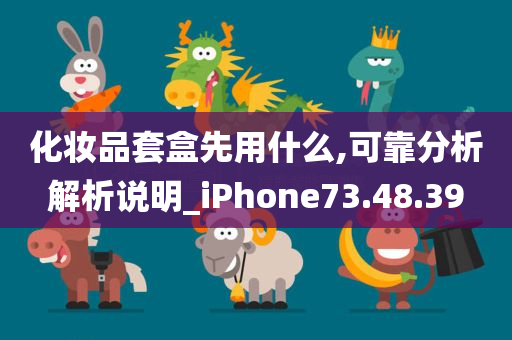 化妆品套盒先用什么,可靠分析解析说明_iPhone73.48.39