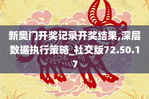 新奥门开奖记录开奖结果,深层数据执行策略_社交版72.50.17