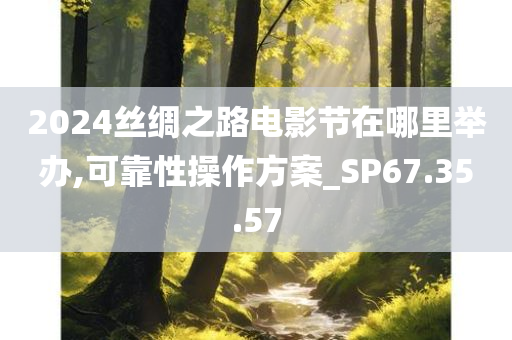 2024丝绸之路电影节在哪里举办,可靠性操作方案_SP67.35.57