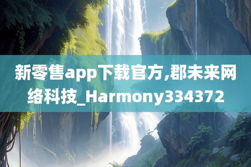 新零售app下载官方,郡未来网络科技_Harmony334372