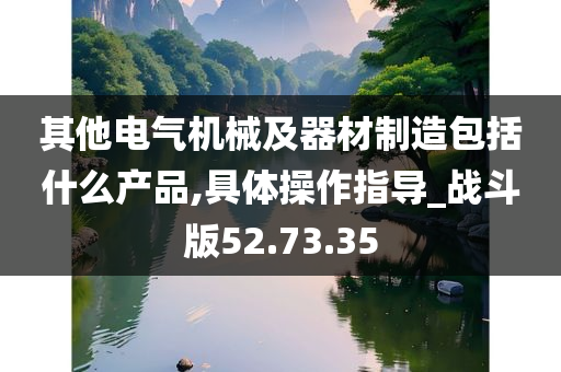 其他电气机械及器材制造包括什么产品,具体操作指导_战斗版52.73.35