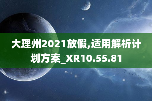 大理州2021放假,适用解析计划方案_XR10.55.81