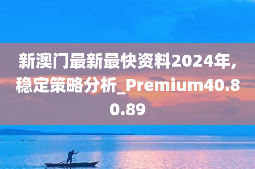 新澳门最新最快资料2024年,稳定策略分析_Premium40.80.89