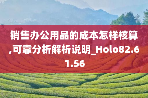 销售办公用品的成本怎样核算,可靠分析解析说明_Holo82.61.56