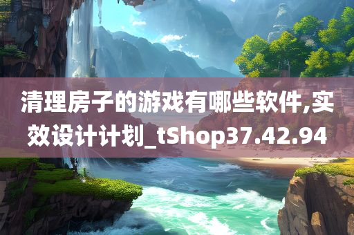 清理房子的游戏有哪些软件,实效设计计划_tShop37.42.94