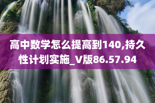 高中数学怎么提高到140,持久性计划实施_V版86.57.94