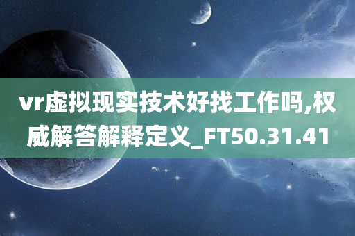 vr虚拟现实技术好找工作吗,权威解答解释定义_FT50.31.41