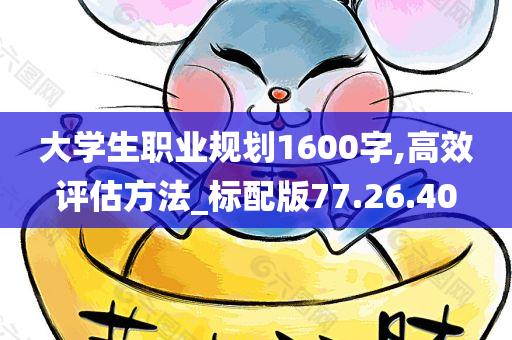 大学生职业规划1600字,高效评估方法_标配版77.26.40