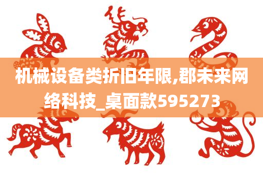 机械设备类折旧年限,郡未来网络科技_桌面款595273