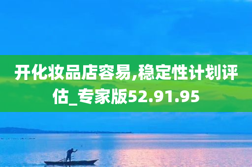 开化妆品店容易,稳定性计划评估_专家版52.91.95