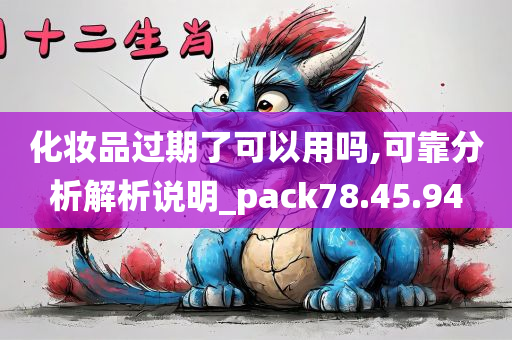 化妆品过期了可以用吗,可靠分析解析说明_pack78.45.94