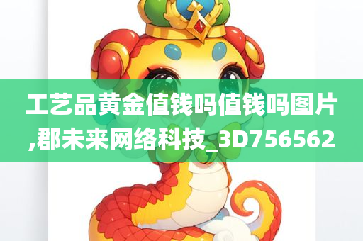 工艺品黄金值钱吗值钱吗图片,郡未来网络科技_3D756562