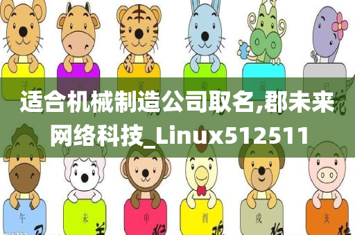 适合机械制造公司取名,郡未来网络科技_Linux512511