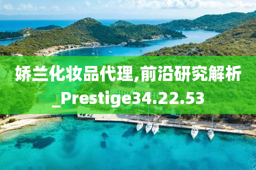 娇兰化妆品代理,前沿研究解析_Prestige34.22.53