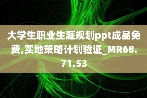 大学生职业生涯规划ppt成品免费,实地策略计划验证_MR68.71.53