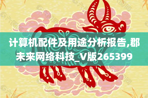 计算机配件及用途分析报告,郡未来网络科技_V版265399