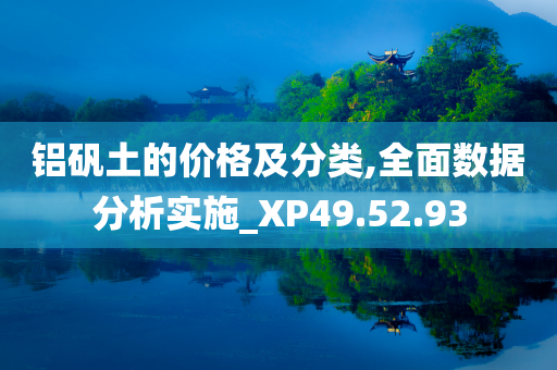 铝矾土的价格及分类,全面数据分析实施_XP49.52.93