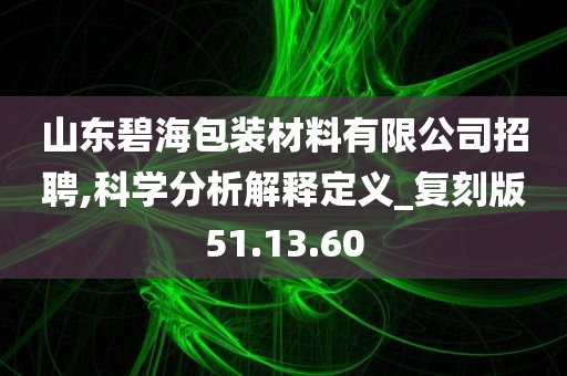 山东碧海包装材料有限公司招聘,科学分析解释定义_复刻版51.13.60