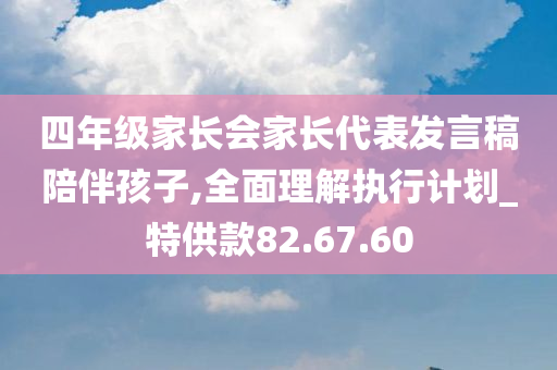 四年级家长会家长代表发言稿陪伴孩子,全面理解执行计划_特供款82.67.60