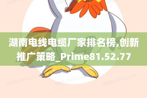 湖南电线电缆厂家排名榜,创新推广策略_Prime81.52.77