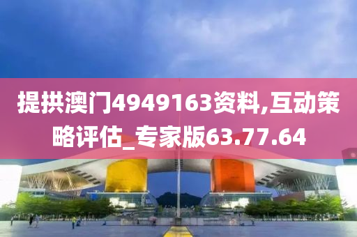 提拱澳门4949163资料,互动策略评估_专家版63.77.64