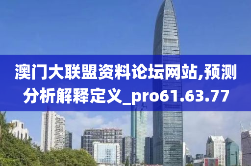 澳门大联盟资料论坛网站,预测分析解释定义_pro61.63.77