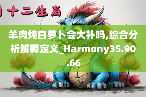 羊肉炖白萝卜会大补吗,综合分析解释定义_Harmony35.90.66