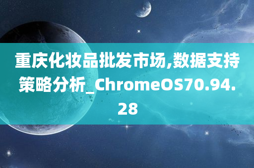 重庆化妆品批发市场,数据支持策略分析_ChromeOS70.94.28