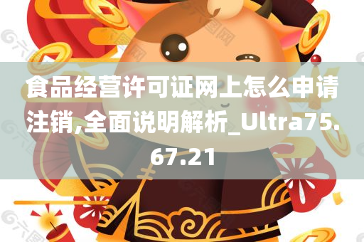 食品经营许可证网上怎么申请注销,全面说明解析_Ultra75.67.21