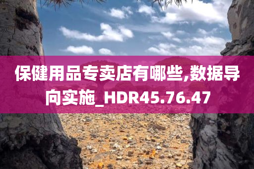 保健用品专卖店有哪些,数据导向实施_HDR45.76.47