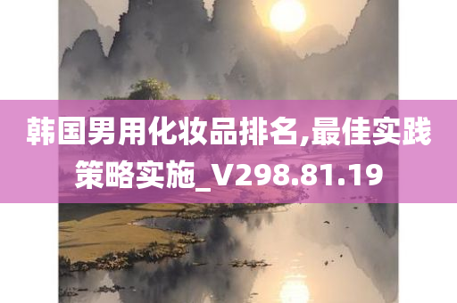 韩国男用化妆品排名,最佳实践策略实施_V298.81.19